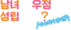 남녀의 우정은 성립할까? (아니 하지 않아!!)
