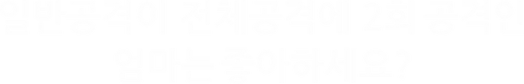 일반공격이 전체공격에 2회 공격인 엄마는 좋아하세요?